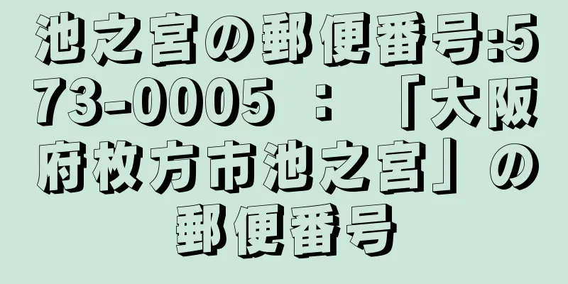 池之宮の郵便番号:573-0005 ： 「大阪府枚方市池之宮」の郵便番号