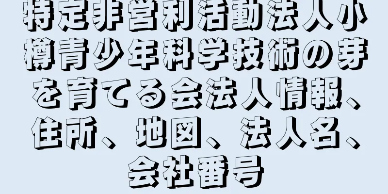 特定非営利活動法人小樽青少年科学技術の芽を育てる会法人情報、住所、地図、法人名、会社番号