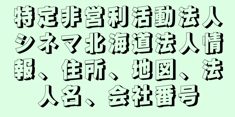 特定非営利活動法人シネマ北海道法人情報、住所、地図、法人名、会社番号