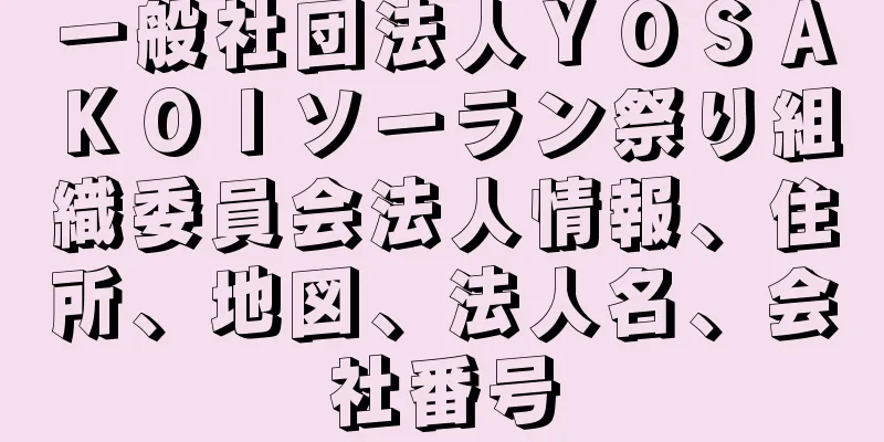 一般社団法人ＹＯＳＡＫＯＩソーラン祭り組織委員会法人情報、住所、地図、法人名、会社番号