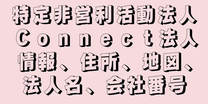 特定非営利活動法人Ｃｏｎｎｅｃｔ法人情報、住所、地図、法人名、会社番号