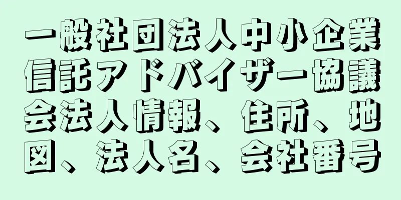 一般社団法人中小企業信託アドバイザー協議会法人情報、住所、地図、法人名、会社番号