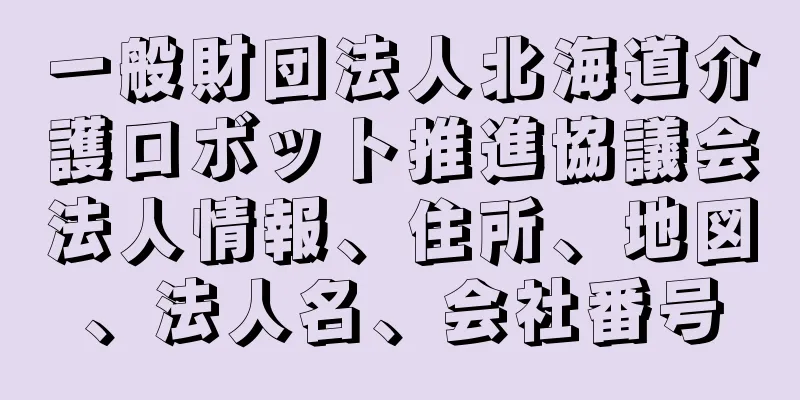 一般財団法人北海道介護ロボット推進協議会法人情報、住所、地図、法人名、会社番号