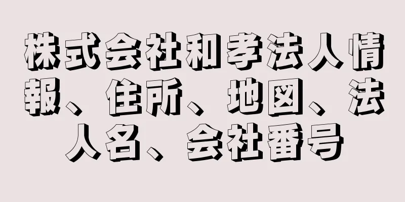 株式会社和孝法人情報、住所、地図、法人名、会社番号