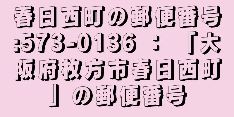 春日西町の郵便番号:573-0136 ： 「大阪府枚方市春日西町」の郵便番号