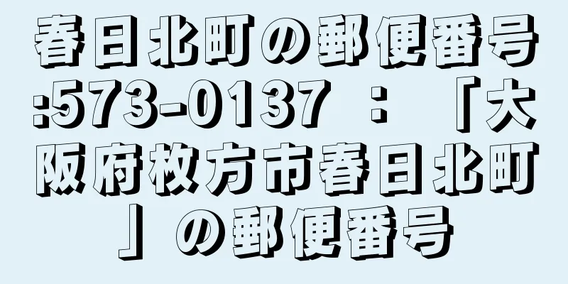 春日北町の郵便番号:573-0137 ： 「大阪府枚方市春日北町」の郵便番号