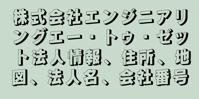 株式会社エンジニアリングエー・トゥ・ゼット法人情報、住所、地図、法人名、会社番号