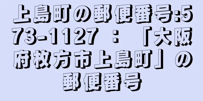 上島町の郵便番号:573-1127 ： 「大阪府枚方市上島町」の郵便番号