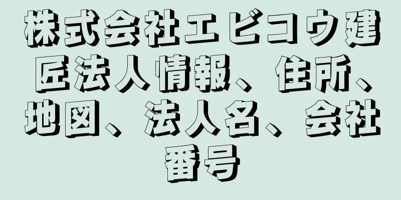 株式会社エビコウ建匠法人情報、住所、地図、法人名、会社番号