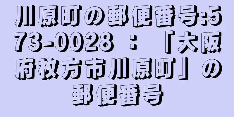 川原町の郵便番号:573-0028 ： 「大阪府枚方市川原町」の郵便番号