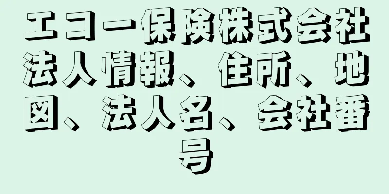 エコー保険株式会社法人情報、住所、地図、法人名、会社番号