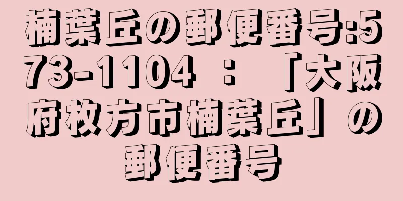 楠葉丘の郵便番号:573-1104 ： 「大阪府枚方市楠葉丘」の郵便番号