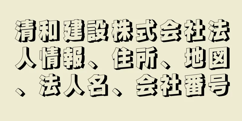 清和建設株式会社法人情報、住所、地図、法人名、会社番号