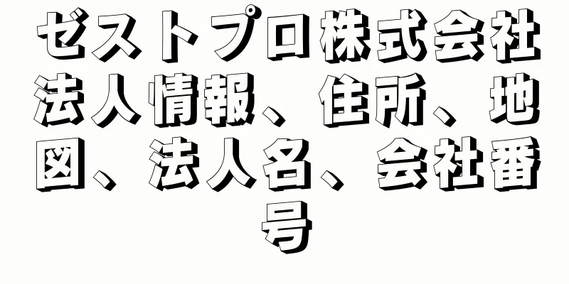 ゼストプロ株式会社法人情報、住所、地図、法人名、会社番号