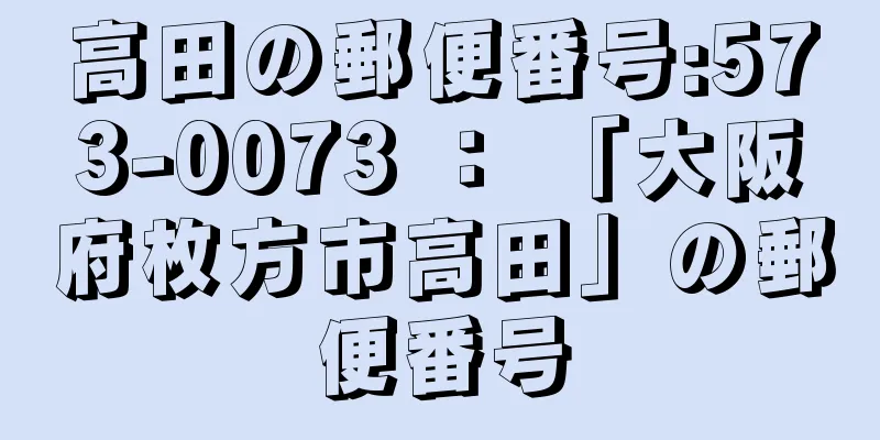 高田の郵便番号:573-0073 ： 「大阪府枚方市高田」の郵便番号