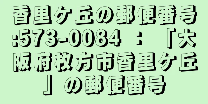 香里ケ丘の郵便番号:573-0084 ： 「大阪府枚方市香里ケ丘」の郵便番号