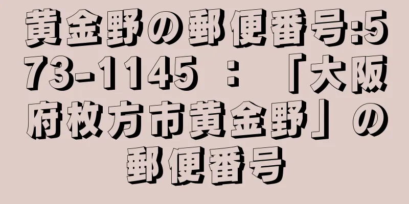 黄金野の郵便番号:573-1145 ： 「大阪府枚方市黄金野」の郵便番号