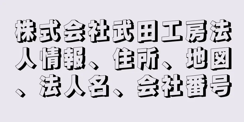 株式会社武田工房法人情報、住所、地図、法人名、会社番号