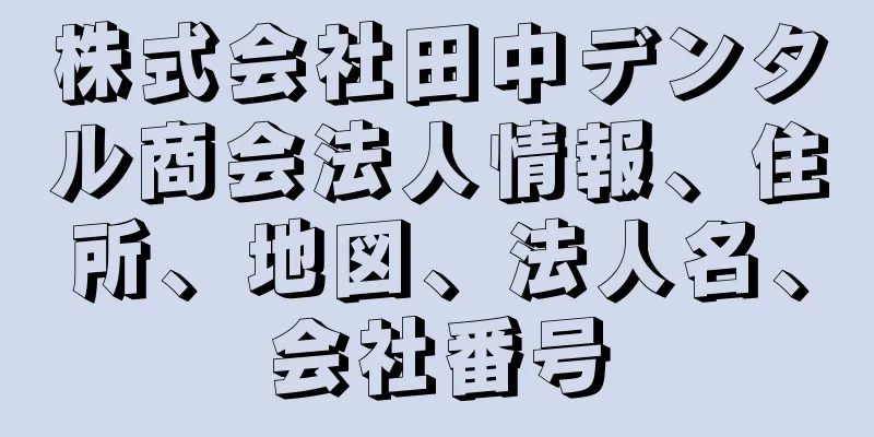 株式会社田中デンタル商会法人情報、住所、地図、法人名、会社番号
