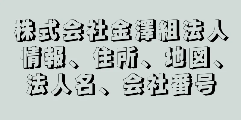 株式会社金澤組法人情報、住所、地図、法人名、会社番号