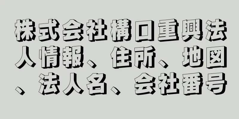 株式会社構口重興法人情報、住所、地図、法人名、会社番号