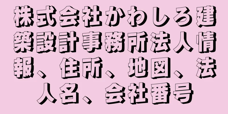 株式会社かわしろ建築設計事務所法人情報、住所、地図、法人名、会社番号