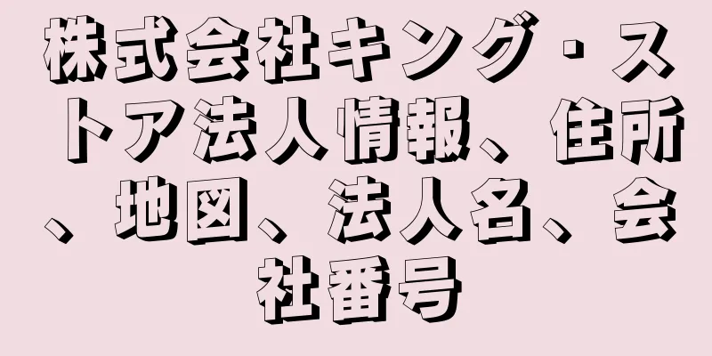 株式会社キング・ストア法人情報、住所、地図、法人名、会社番号