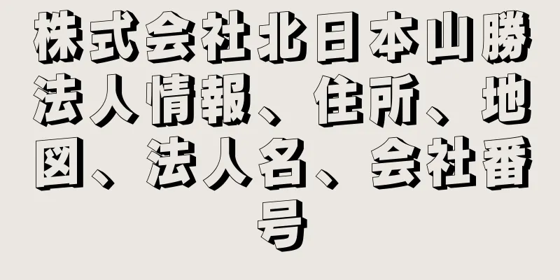 株式会社北日本山勝法人情報、住所、地図、法人名、会社番号