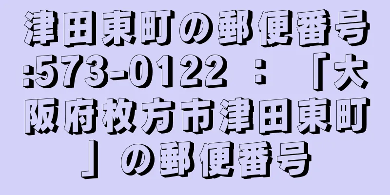 津田東町の郵便番号:573-0122 ： 「大阪府枚方市津田東町」の郵便番号