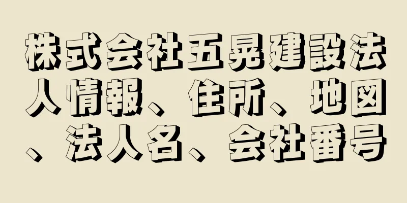 株式会社五晃建設法人情報、住所、地図、法人名、会社番号