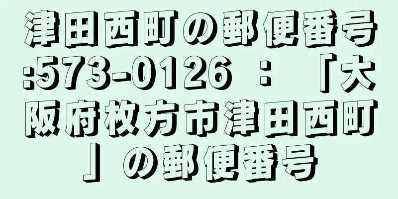 津田西町の郵便番号:573-0126 ： 「大阪府枚方市津田西町」の郵便番号