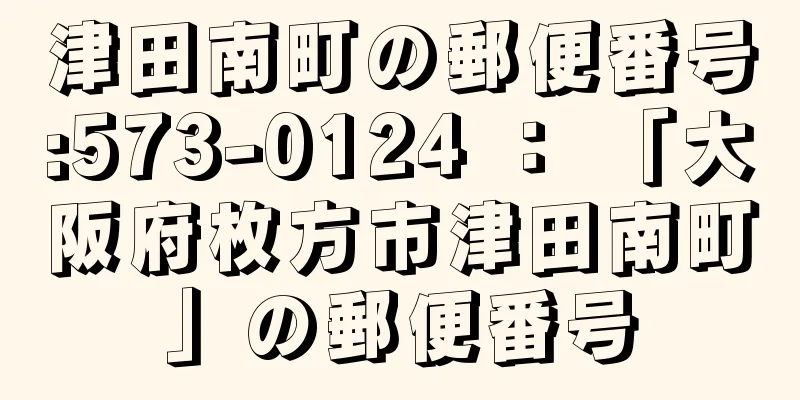 津田南町の郵便番号:573-0124 ： 「大阪府枚方市津田南町」の郵便番号