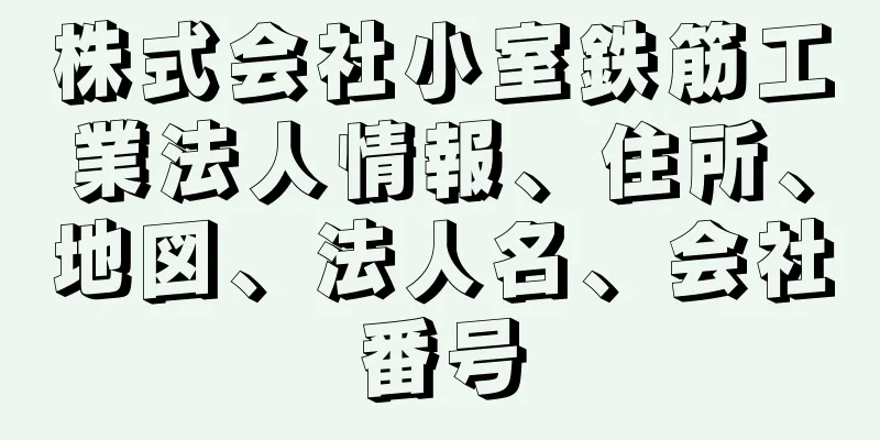 株式会社小室鉄筋工業法人情報、住所、地図、法人名、会社番号