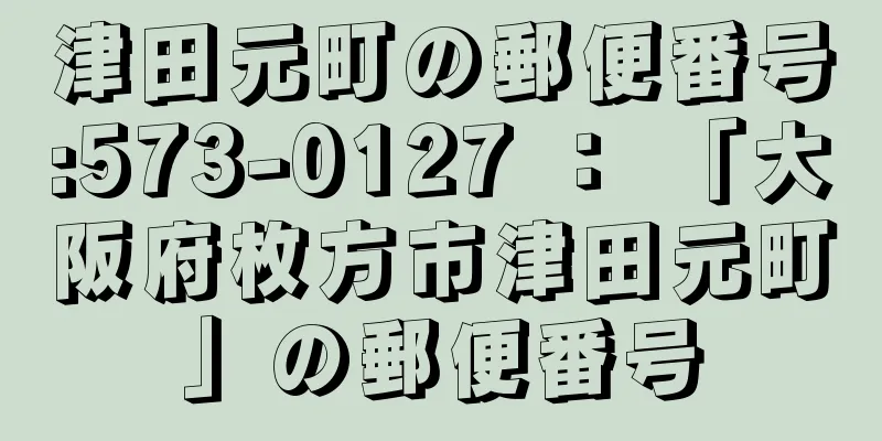 津田元町の郵便番号:573-0127 ： 「大阪府枚方市津田元町」の郵便番号