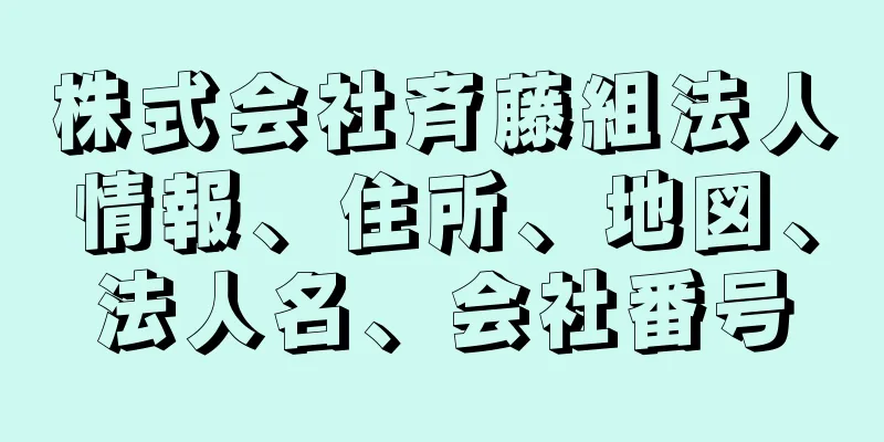 株式会社斉藤組法人情報、住所、地図、法人名、会社番号