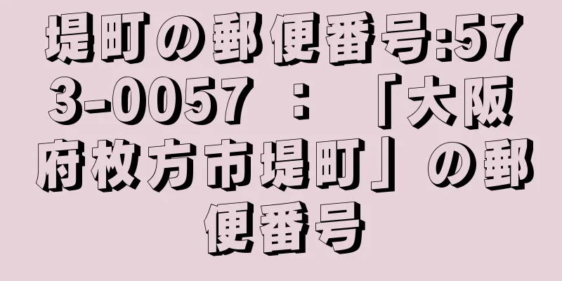 堤町の郵便番号:573-0057 ： 「大阪府枚方市堤町」の郵便番号