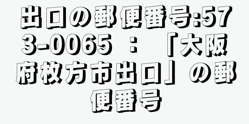 出口の郵便番号:573-0065 ： 「大阪府枚方市出口」の郵便番号