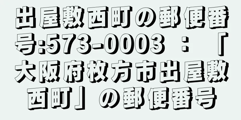 出屋敷西町の郵便番号:573-0003 ： 「大阪府枚方市出屋敷西町」の郵便番号