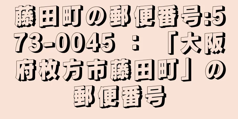 藤田町の郵便番号:573-0045 ： 「大阪府枚方市藤田町」の郵便番号