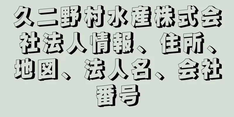 久二野村水産株式会社法人情報、住所、地図、法人名、会社番号