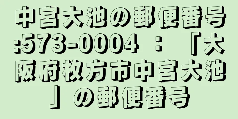 中宮大池の郵便番号:573-0004 ： 「大阪府枚方市中宮大池」の郵便番号