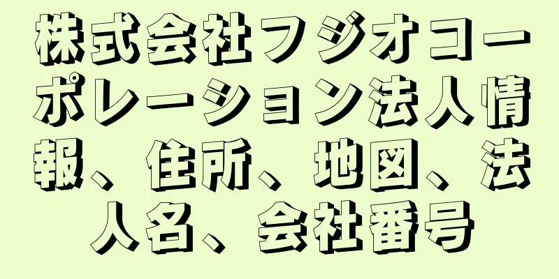 株式会社フジオコーポレーション法人情報、住所、地図、法人名、会社番号