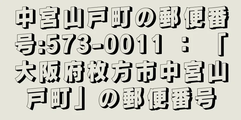 中宮山戸町の郵便番号:573-0011 ： 「大阪府枚方市中宮山戸町」の郵便番号