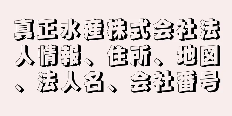 真正水産株式会社法人情報、住所、地図、法人名、会社番号