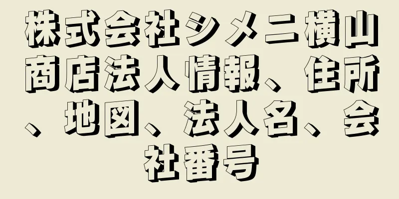 株式会社シメニ横山商店法人情報、住所、地図、法人名、会社番号