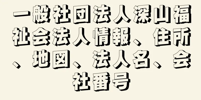 一般社団法人深山福祉会法人情報、住所、地図、法人名、会社番号