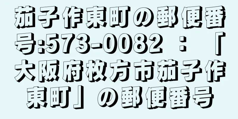 茄子作東町の郵便番号:573-0082 ： 「大阪府枚方市茄子作東町」の郵便番号