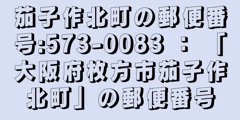 茄子作北町の郵便番号:573-0083 ： 「大阪府枚方市茄子作北町」の郵便番号