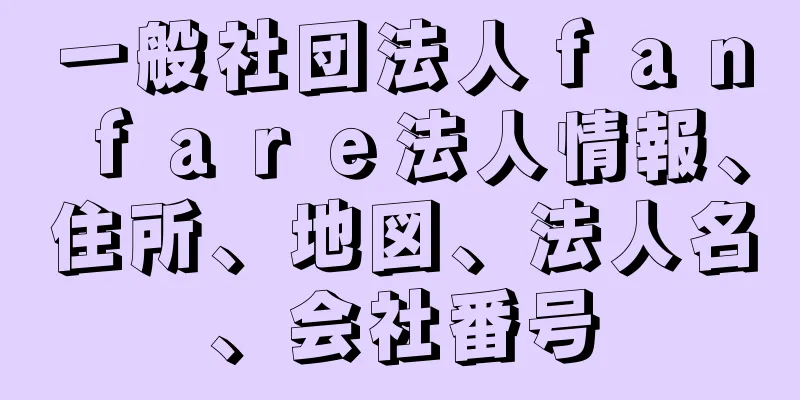 一般社団法人ｆａｎｆａｒｅ法人情報、住所、地図、法人名、会社番号