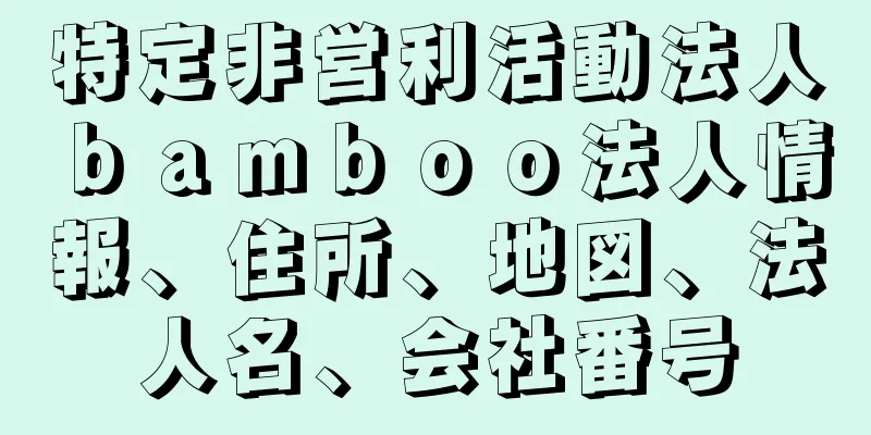 特定非営利活動法人ｂａｍｂｏｏ法人情報、住所、地図、法人名、会社番号